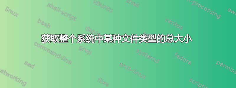 获取整个系统中某种文件类型的总大小