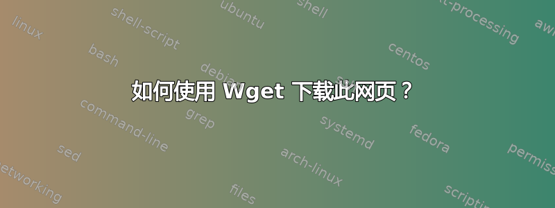 如何使用 Wget 下载此网页？