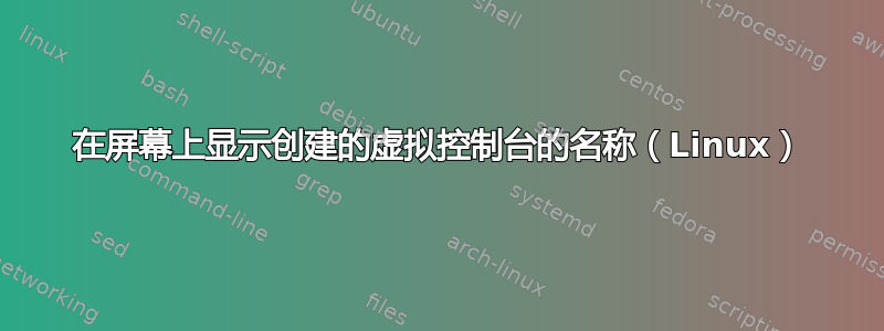 在屏幕上显示创建的虚拟控制台的名称（Linux）