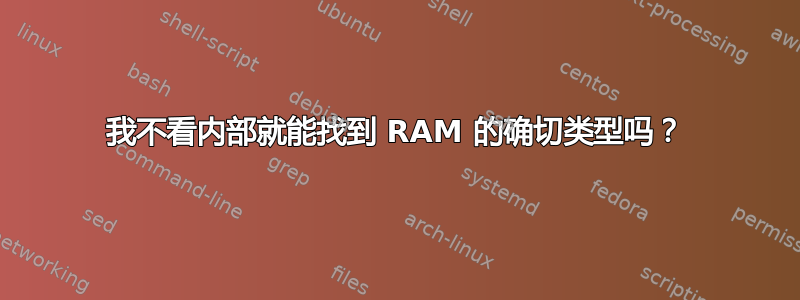 我不看内部就能找到 RAM 的确切类型吗？