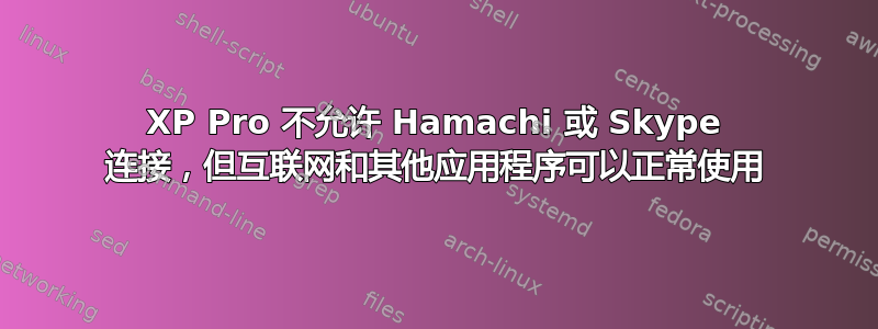 XP Pro 不允许 Hamachi 或 Skype 连接，但互联网和其他应用程序可以正常使用