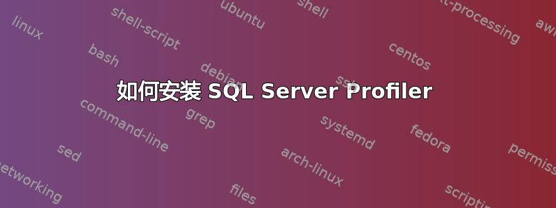 如何安装 SQL Server Profiler