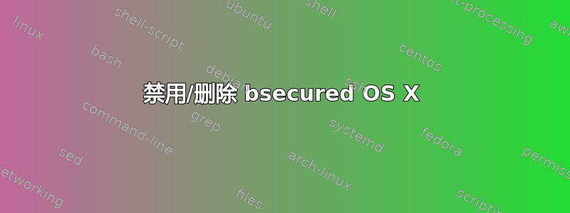 禁用/删除 bsecured OS X