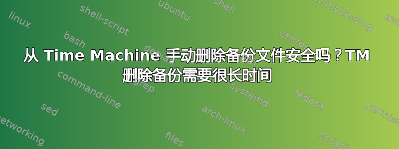 从 Time Machine 手动删除备份文件安全吗？TM 删除备份需要很长时间