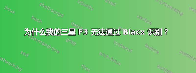 为什么我的三星 F3 无法通过 Blacx 识别？