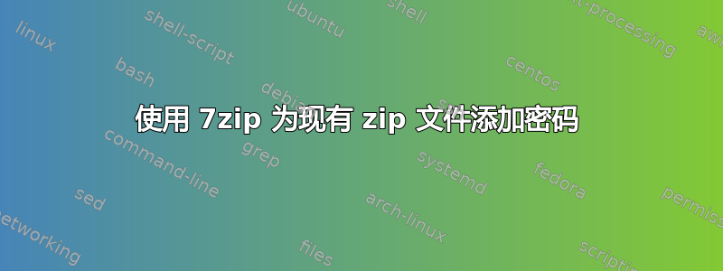 使用 7zip 为现有 zip 文件添加密码