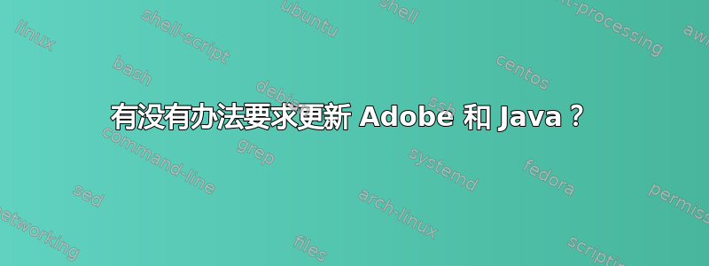 有没有办法要求更新 Adob​​e 和 Java？