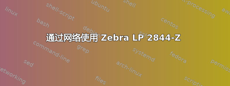 通过网络使用 Zebra LP 2844-Z