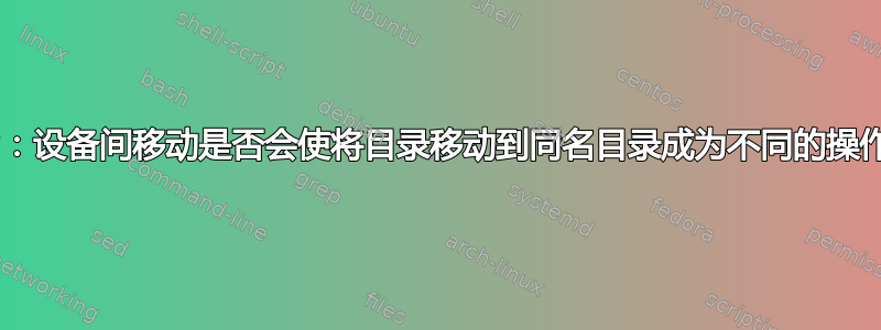 mv：设备间移动是否会使将目录移动到同名目录成为不同的操作？