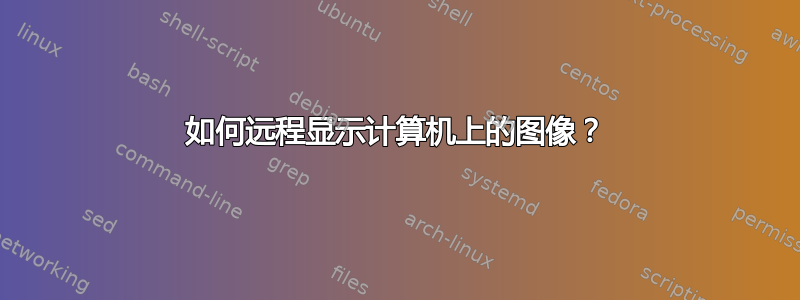 如何远程显示计算机上的图像？