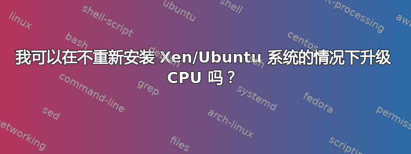 我可以在不重新安装 Xen/Ubuntu 系统的情况下升级 CPU 吗？