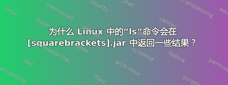 为什么 Linux 中的“ls”命令会在 [squarebrackets].jar 中返回一些结果？