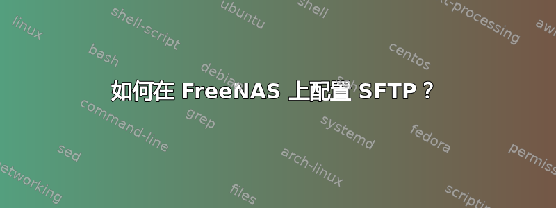 如何在 FreeNAS 上配置 SFTP？