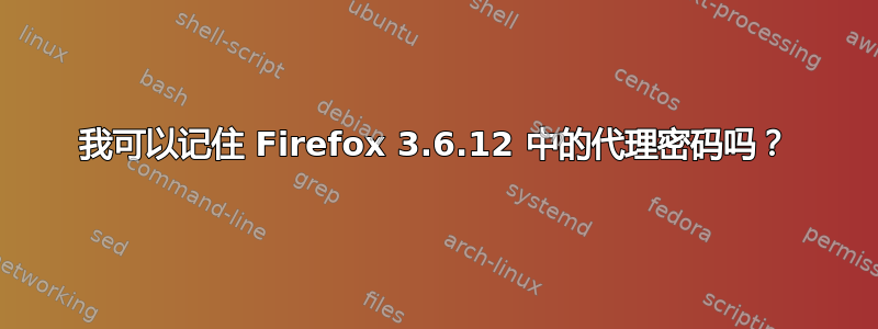 我可以记住 Firefox 3.6.12 中的代理密码吗？