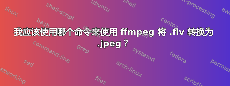 我应该使用哪个命令来使用 ffmpeg 将 .flv 转换为 .jpeg？