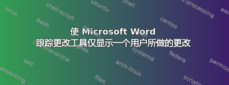 使 Microsoft Word 跟踪更改工具仅显示一个用户所做的更改