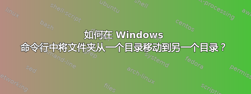 如何在 Windows 命令行中将文件夹从一个目录移动到另一个目录？