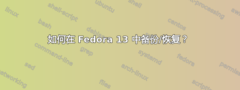 如何在 Fedora 13 中备份/恢复？