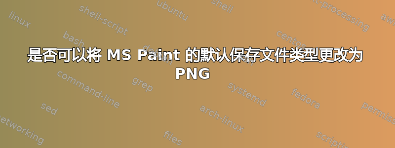 是否可以将 MS Paint 的默认保存文件类型更改为 PNG 