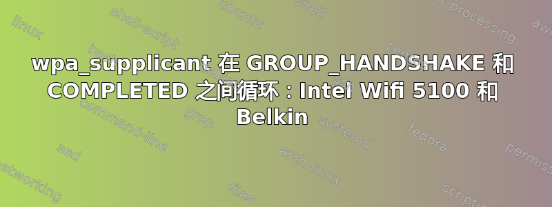 wpa_supplicant 在 GROUP_HANDSHAKE 和 COMPLETED 之间循环：Intel Wifi 5100 和 Belkin