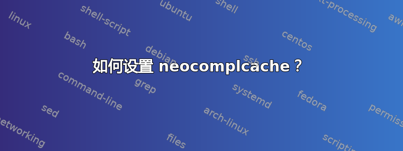 如何设置 neocomplcache？