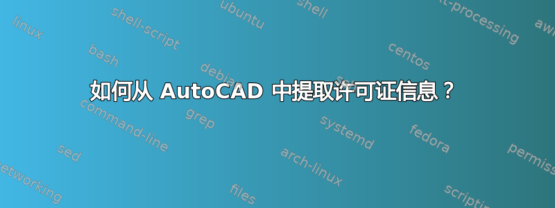 如何从 AutoCAD 中提取许可证信息？