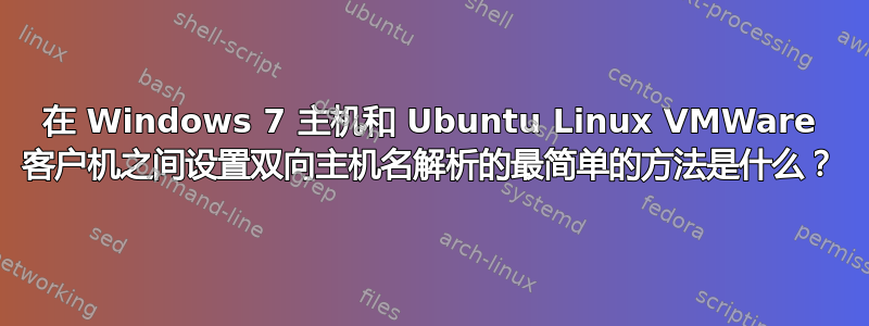 在 Windows 7 主机和 Ubuntu Linux VMWare 客户机之间设置双向主机名解析的最简单的方法是什么？