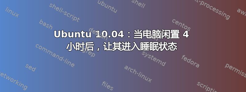 Ubuntu 10.04：当电脑闲置 4 小时后，让其进入睡眠状态