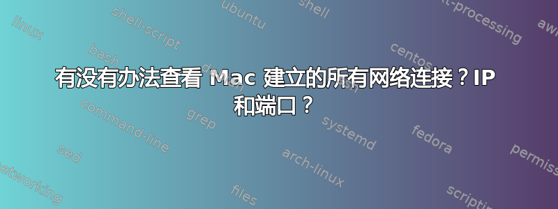 有没有办法查看 Mac 建立的所有网络连接？IP 和端口？