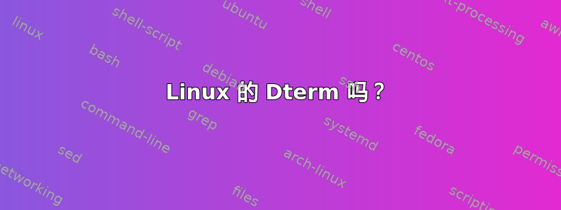 Linux 的 Dterm 吗？