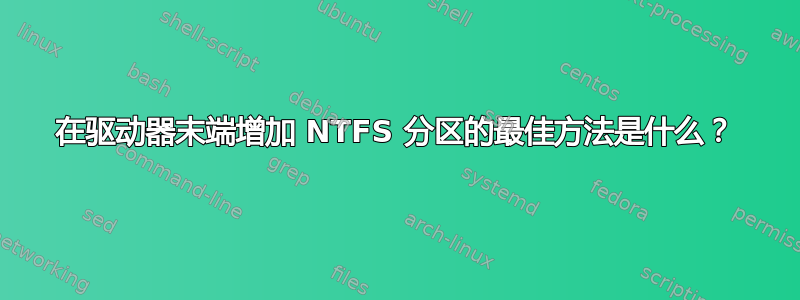 在驱动器末端增加 NTFS 分区的最佳方法是什么？