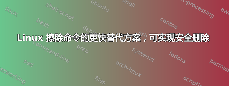 Linux 擦除命令的更快替代方案，可实现安全删除