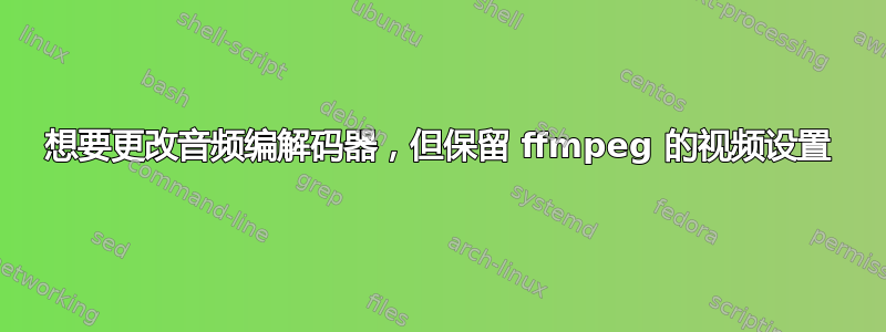 想要更改音频编解码器，但保留 ffmpeg 的视频设置