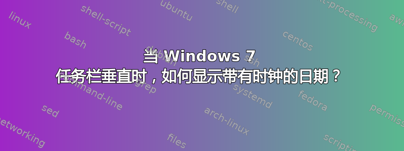 当 Windows 7 任务栏垂直时，如何显示带有时钟的日期？