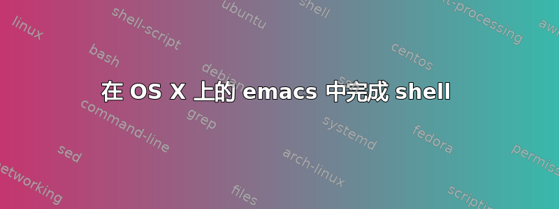 在 OS X 上的 emacs 中完成 shell