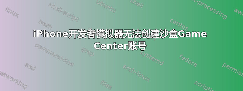 iPhone开发者模拟器无法创建沙盒Game Center账号