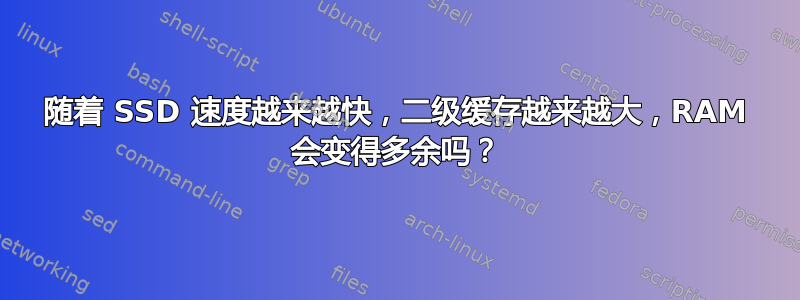 随着 SSD 速度越来越快，二级缓存越来越大，RAM 会变得多余吗？