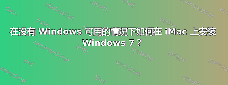 在没有 Windows 可用的情况下如何在 iMac 上安装 Windows 7？