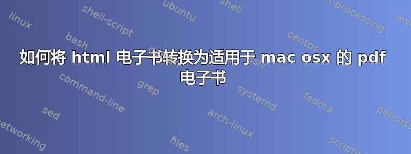 如何将 html 电子书转换为适用于 mac osx 的 pdf 电子书