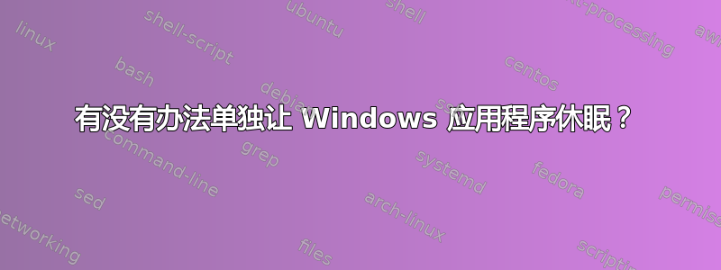 有没有办法单独让 Windows 应用程序休眠？