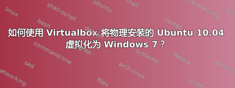 如何使用 Virtualbox 将物理安装的 Ubuntu 10.04 虚拟化为 Windows 7？