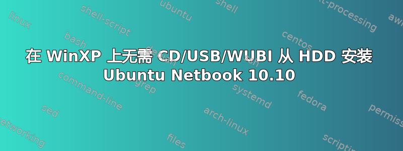 在 WinXP 上无需 CD/USB/WUBI 从 HDD 安装 Ubuntu Netbook 10.10