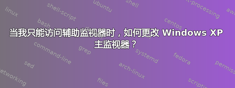 当我只能访问辅助监视器时，如何更改 Windows XP 主监视器？