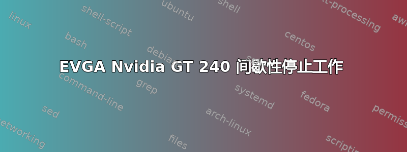 EVGA Nvidia GT 240 间歇性停止工作