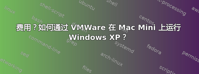 费用？如何通过 VMWare 在 Mac Mini 上运行 Windows XP？