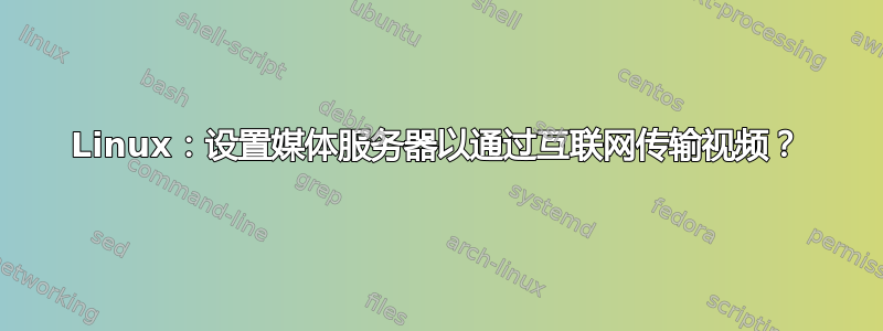 Linux：设置媒体服务器以通过互联网传输视频？