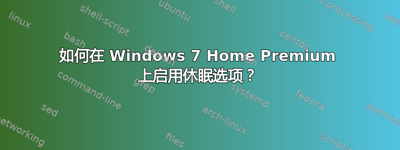 如何在 Windows 7 Home Premium 上启用休眠选项？