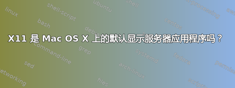 X11 是 Mac OS X 上的默认显示服务器应用程序吗？