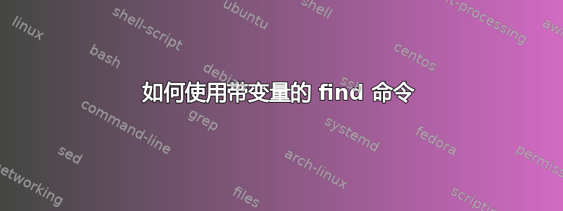 如何使用带变量的 find 命令