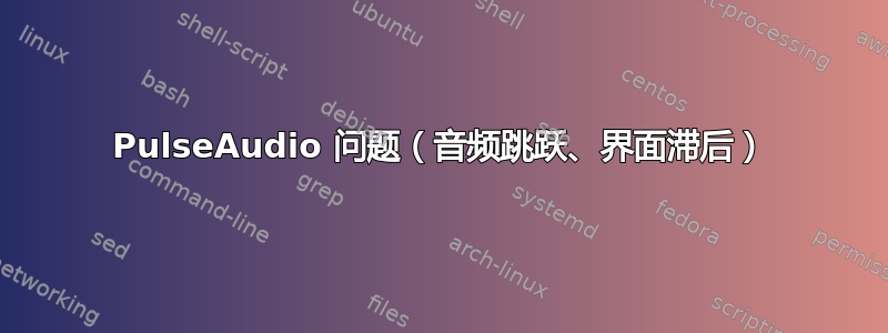 PulseAudio 问题（音频跳跃、界面滞后）